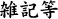 雑記等